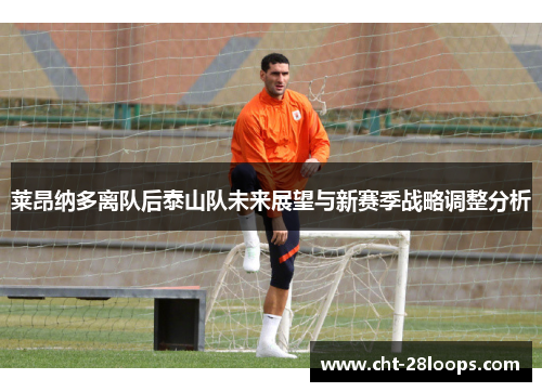 莱昂纳多离队后泰山队未来展望与新赛季战略调整分析 莱昂纳多离队后泰山队未来展望与新赛季战略调整分析