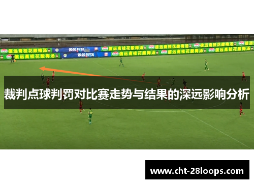 裁判点球判罚对比赛走势与结果的深远影响分析