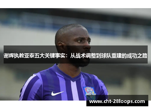 谢晖执教亚泰五大关键事实：从战术调整到球队重建的成功之路