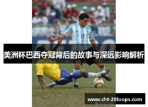 美洲杯巴西夺冠背后的故事与深远影响解析 美洲杯巴西夺冠背后的故事与深远影响解析