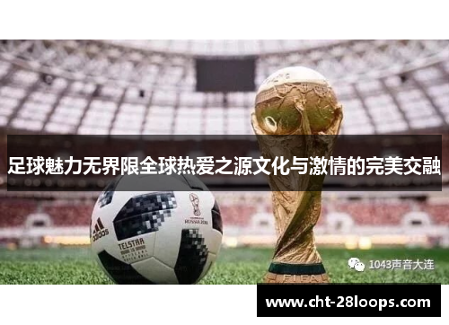 足球魅力无界限全球热爱之源文化与激情的完美交融