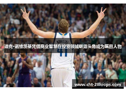 迪克·诺维茨基凭借商业智慧在投资领域崭露头角成为瞩目人物