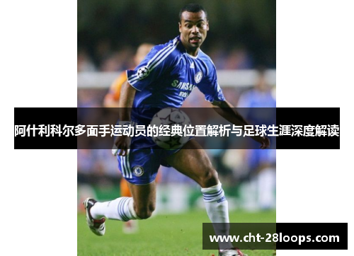 阿什利科尔多面手运动员的经典位置解析与足球生涯深度解读