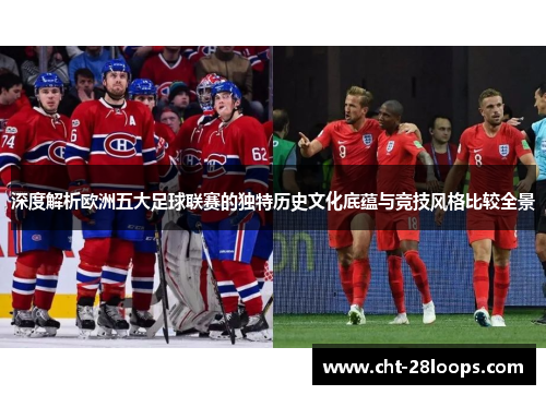 深度解析欧洲五大足球联赛的独特历史文化底蕴与竞技风格比较全景
