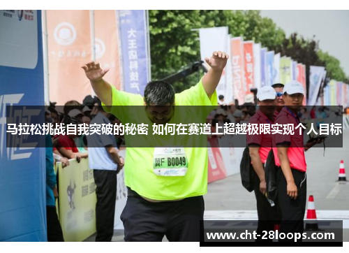 马拉松挑战自我突破的秘密 如何在赛道上超越极限实现个人目标