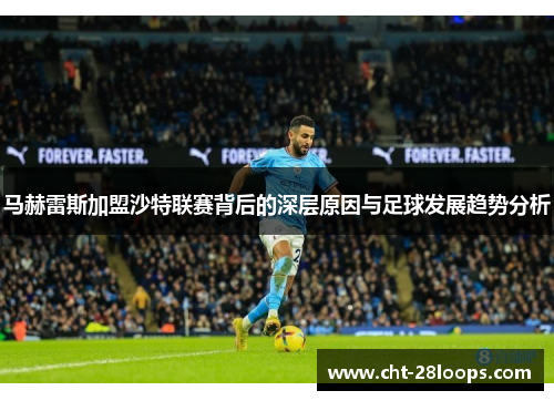 马赫雷斯加盟沙特联赛背后的深层原因与足球发展趋势分析