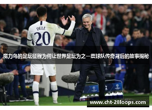 魔力鸟的足坛征程为何让世界足坛为之一震球队传奇背后的故事揭秘