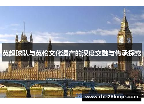 英超球队与英伦文化遗产的深度交融与传承探索