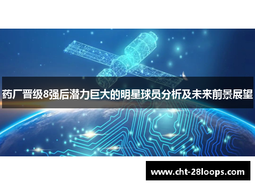 药厂晋级8强后潜力巨大的明星球员分析及未来前景展望