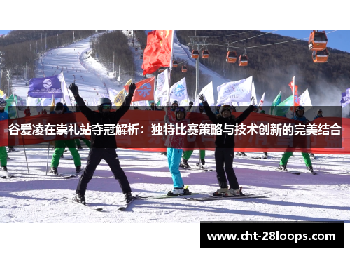 谷爱凌在崇礼站夺冠解析：独特比赛策略与技术创新的完美结合