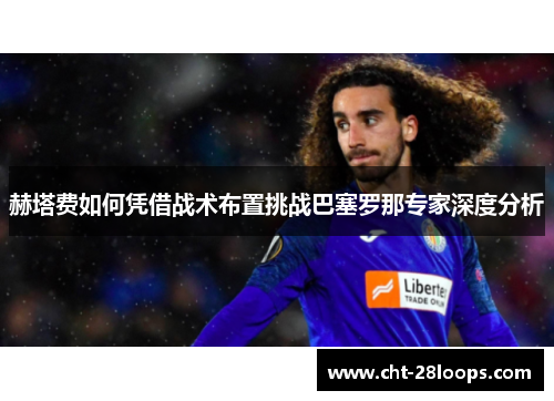 赫塔费如何凭借战术布置挑战巴塞罗那专家深度分析