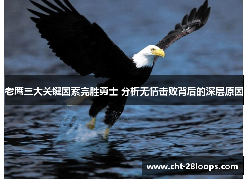 老鹰三大关键因素完胜勇士 分析无情击败背后的深层原因