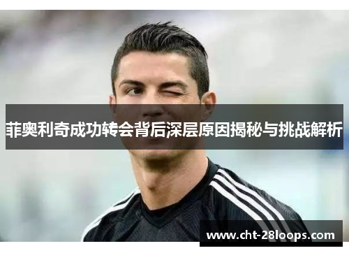 菲奥利奇成功转会背后深层原因揭秘与挑战解析