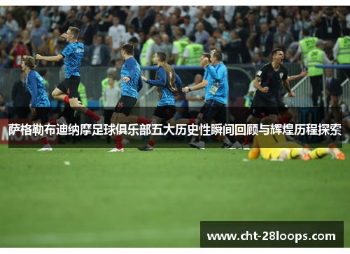 萨格勒布迪纳摩足球俱乐部五大历史性瞬间回顾与辉煌历程探索 萨格勒布迪纳摩足球俱乐部五大历史性瞬间回顾与辉煌历程探索