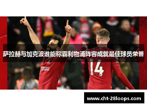 萨拉赫与加克波谁能称霸利物浦阵容成就最佳球员荣誉