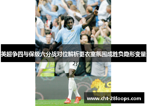 英超争四与保级六分战对位解析更衣室氛围成胜负隐形变量