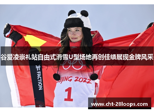 谷爱凌崇礼站自由式滑雪U型场地再创佳绩展现金牌风采 谷爱凌崇礼站自由式滑雪U型场地再创佳绩展现金牌风采