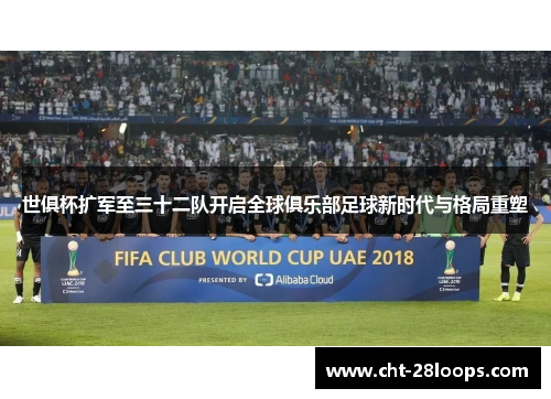 世俱杯扩军至三十二队开启全球俱乐部足球新时代与格局重塑 世俱杯扩军至三十二队开启全球俱乐部足球新时代与格局重塑