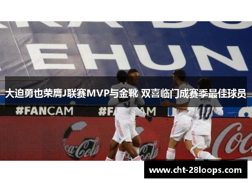 大迫勇也荣膺J联赛MVP与金靴 双喜临门成赛季最佳球员 大迫勇也荣膺J联赛MVP与金靴 双喜临门成赛季最佳球员