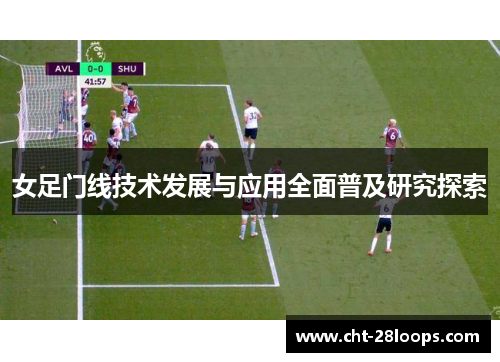 女足门线技术发展与应用全面普及研究探索 女足门线技术发展与应用全面普及研究探索