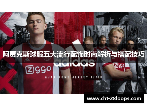 阿贾克斯球服五大流行配饰时尚解析与搭配技巧