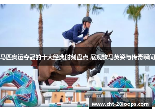 马匹奥运夺冠的十大经典时刻盘点 展现骏马英姿与传奇瞬间