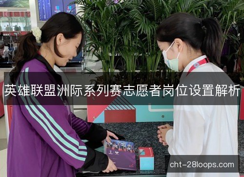 英雄联盟洲际系列赛志愿者岗位设置解析 英雄联盟洲际系列赛志愿者岗位设置解析
