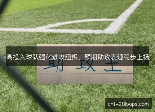 高投入球队强化进攻组织,预期助攻表现稳步上扬 高投入球队强化进攻组织,预期助攻表现稳步上扬