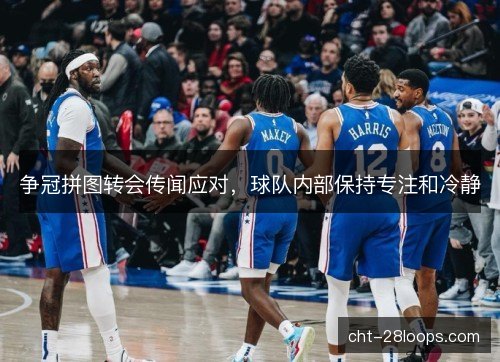 争冠拼图转会传闻应对,球队内部保持专注和冷静 争冠拼图转会传闻应对,球队内部保持专注和冷静