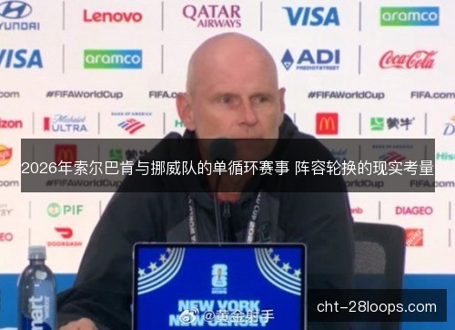 2026年索尔巴肯与挪威队的单循环赛事 阵容轮换的现实考量
